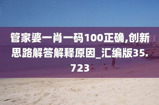 管家婆一肖一碼100正確,創新思路解答解釋原因_匯編版35.723