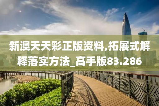 新澳天天彩正版資料,拓展式解釋落實方法_高手版83.286
