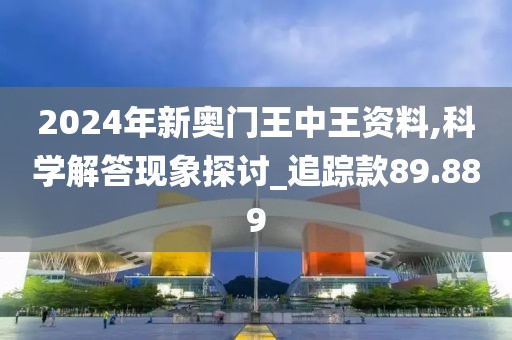 2024年新奧門王中王資料,科學解答現象探討_追蹤款89.889