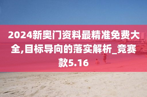 2024新奧門資料最精準免費大全,目標導向的落實解析_競賽款5.16