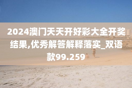 2024澳門天天開好彩大全開獎結果,優秀解答解釋落實_雙語款99.259