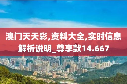 澳門天天彩,資料大全,實時信息解析說明_尊享款14.667