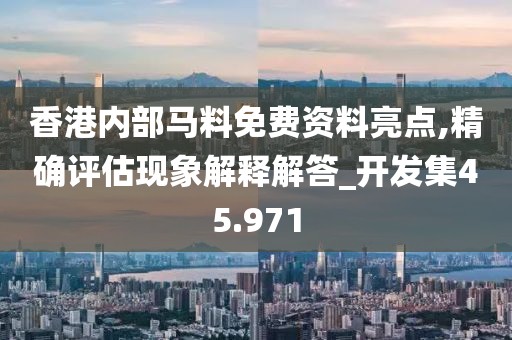 香港內部馬料免費資料亮點,精確評估現象解釋解答_開發集45.971