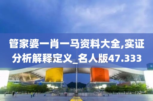 管家婆一肖一馬資料大全,實證分析解釋定義_名人版47.333