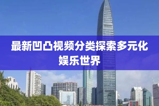 最新凹凸視頻分類探索多元化娛樂世界