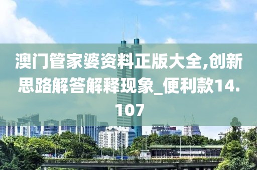 澳門管家婆資料正版大全,創新思路解答解釋現象_便利款14.107