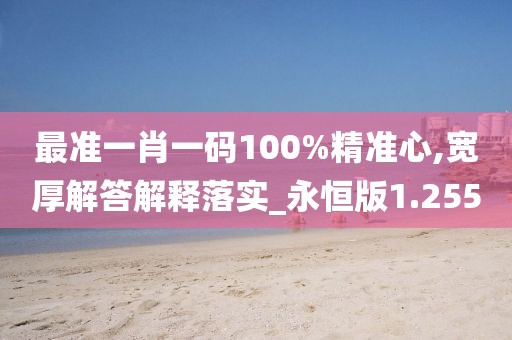 最準一肖一碼100%精準心,寬厚解答解釋落實_永恒版1.255
