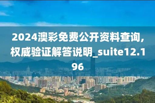 2024澳彩免費公開資料查詢,權威驗證解答說明_suite12.196