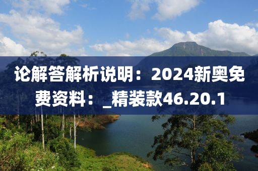 論解答解析說明：2024新奧免費資料：_精裝款46.20.1