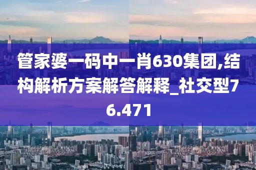 管家婆一碼中一肖630集團,結構解析方案解答解釋_社交型76.471
