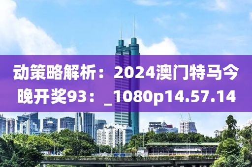 動策略解析：2024澳門特馬今晚開獎93：_1080p14.57.14