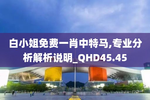 白小姐免費一肖中特馬,專業分析解析說明_QHD45.45