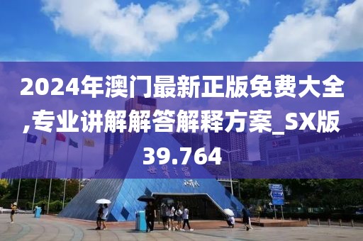 2024年澳門最新正版免費大全,專業講解解答解釋方案_SX版39.764