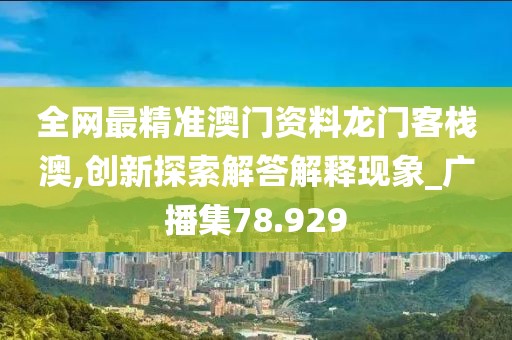 全網最精準澳門資料龍門客棧澳,創新探索解答解釋現象_廣播集78.929