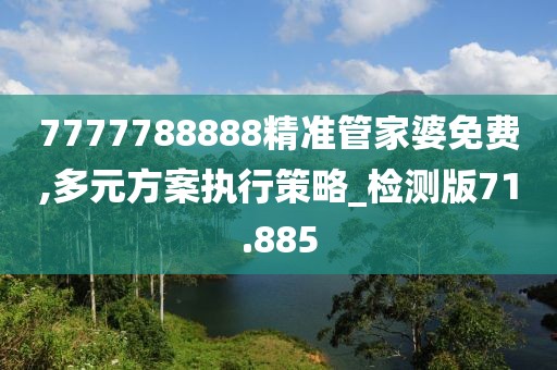 7777788888精準管家婆免費,多元方案執行策略_檢測版71.885