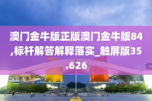 澳門金牛版正版澳門金牛版84,標桿解答解釋落實_觸屏版35.626