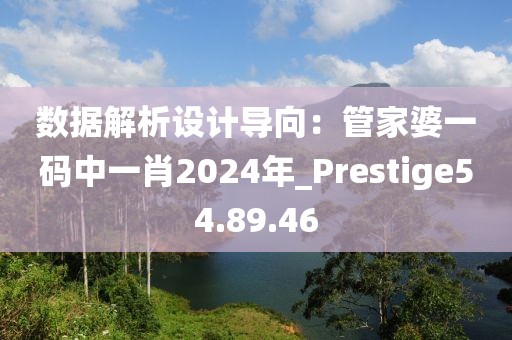 數據解析設計導向：管家婆一碼中一肖2024年_Prestige54.89.46