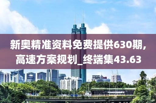 新奧精準資料免費提供630期,高速方案規劃_終端集43.63