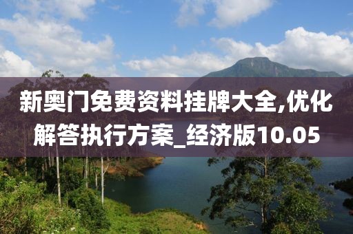新奧門免費資料掛牌大全,優化解答執行方案_經濟版10.05