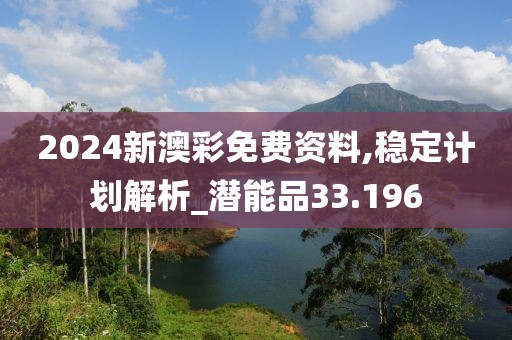 2024新澳彩免費資料,穩定計劃解析_潛能品33.196