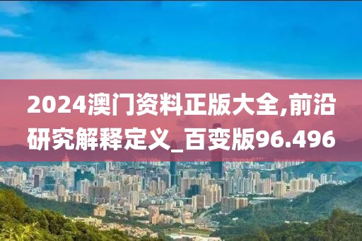 2024澳門資料正版大全,前沿研究解釋定義_百變版96.496