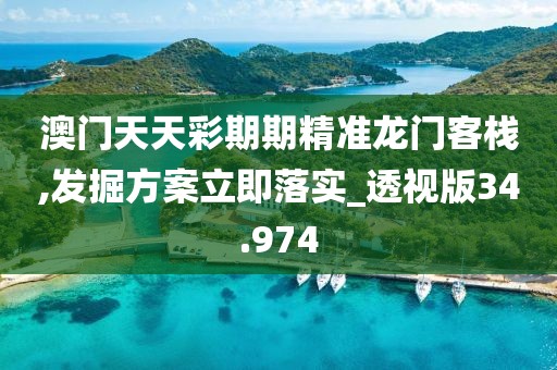 澳門天天彩期期精準龍門客棧,發掘方案立即落實_透視版34.974