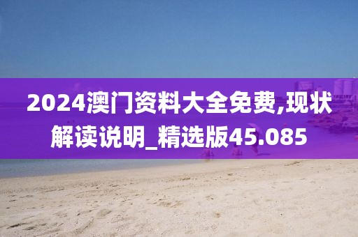 2024澳門資料大全免費,現狀解讀說明_精選版45.085