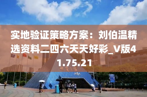 實地驗證策略方案：劉伯溫精選資料二四六天天好彩_V版41.75.21