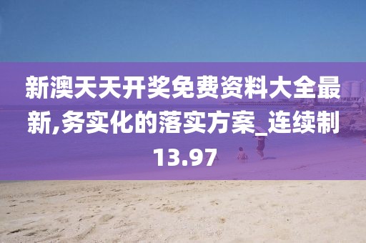 新澳天天開獎免費資料大全最新,務實化的落實方案_連續制13.97