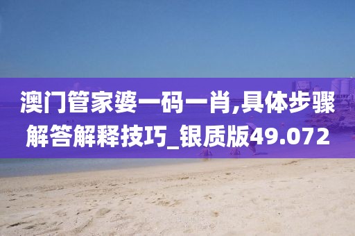 澳門管家婆一碼一肖,具體步驟解答解釋技巧_銀質版49.072
