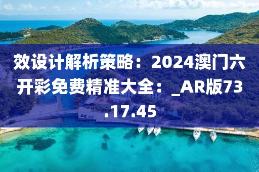 效設計解析策略：2024澳門六開彩免費精準大全：_AR版73.17.45