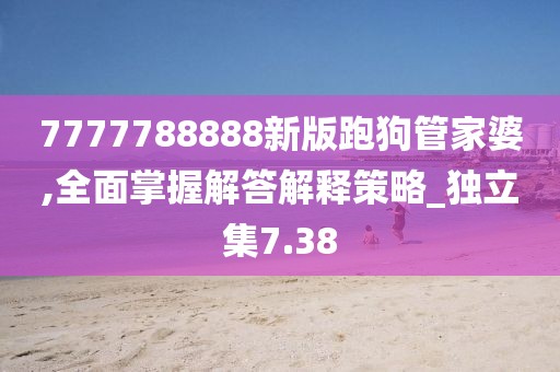 7777788888新版跑狗管家婆,全面掌握解答解釋策略_獨立集7.38