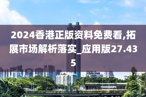 2024香港正版資料免費看,拓展市場解析落實_應用版27.435