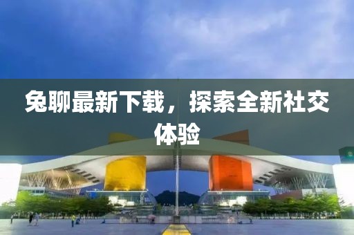 兔聊最新下載，探索全新社交體驗