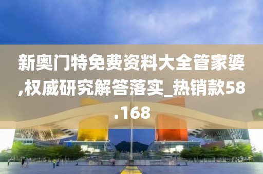 新奧門特免費資料大全管家婆,權威研究解答落實_熱銷款58.168