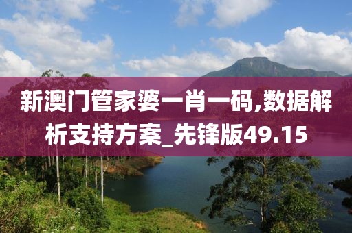 新澳門管家婆一肖一碼,數據解析支持方案_先鋒版49.15