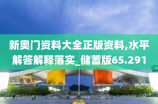 新奧門資料大全正版資料,水平解答解釋落實_儲蓄版65.291
