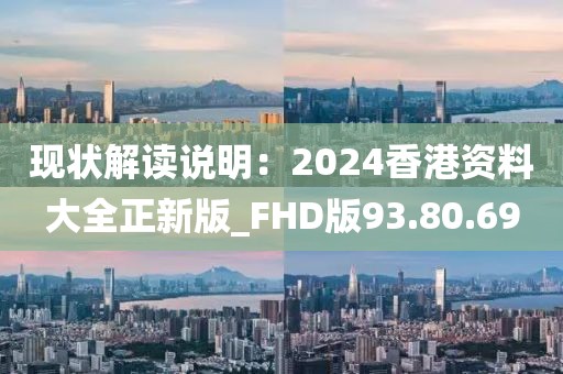 現狀解讀說明：2024香港資料大全正新版_FHD版93.80.69