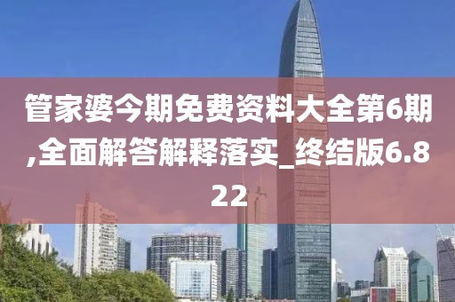 管家婆今期免費資料大全第6期,全面解答解釋落實_終結版6.822