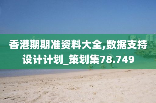 香港期期準資料大全,數據支持設計計劃_策劃集78.749