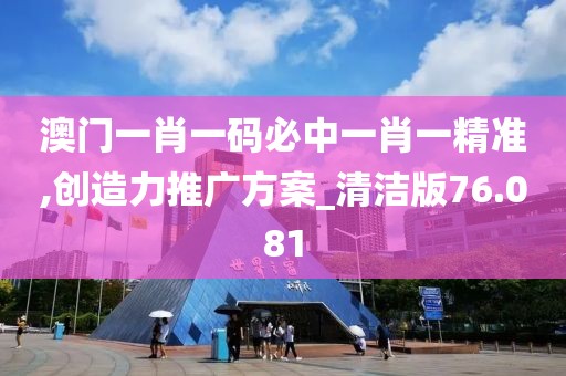 澳門一肖一碼必中一肖一精準,創造力推廣方案_清潔版76.081