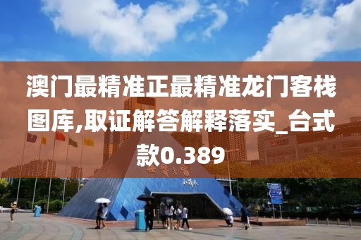 澳門最精準正最精準龍門客棧圖庫,取證解答解釋落實_臺式款0.389