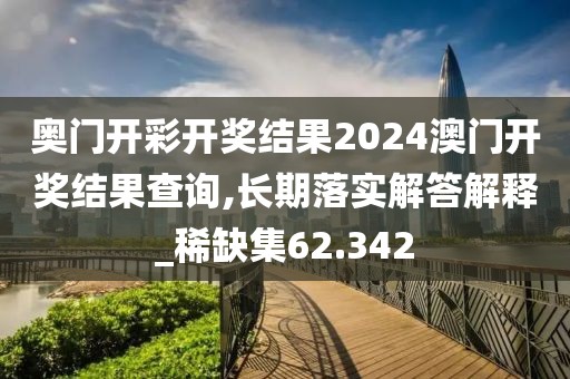奧門開彩開獎結果2024澳門開獎結果查詢,長期落實解答解釋_稀缺集62.342