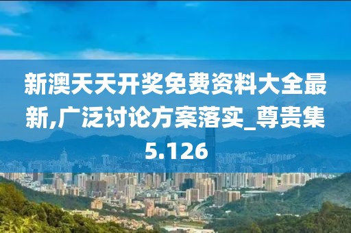 新澳天天開獎免費資料大全最新,廣泛討論方案落實_尊貴集5.126
