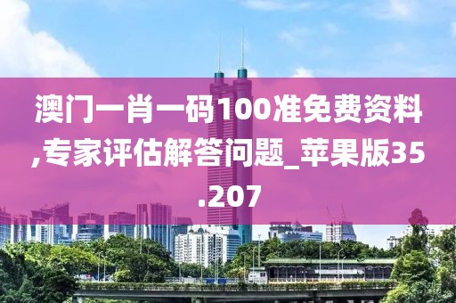 澳門一肖一碼100準免費資料,專家評估解答問題_蘋果版35.207