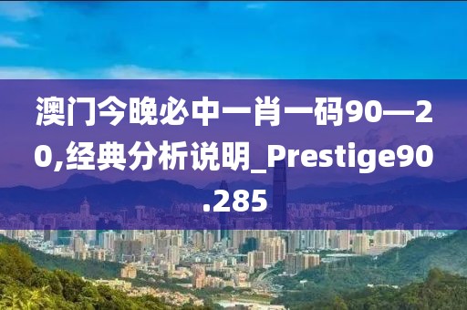 澳門今晚必中一肖一碼90—20,經典分析說明_Prestige90.285