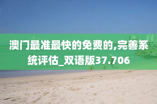 澳門最準最快的免費的,完善系統評估_雙語版37.706