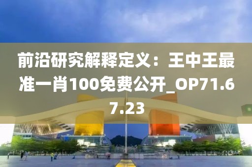 前沿研究解釋定義：王中王最準一肖100免費公開_OP71.67.23