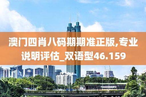 澳門四肖八碼期期準正版,專業說明評估_雙語型46.159