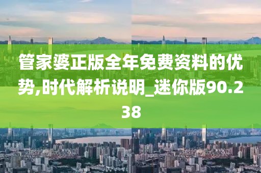 管家婆正版全年免費資料的優勢,時代解析說明_迷你版90.238
